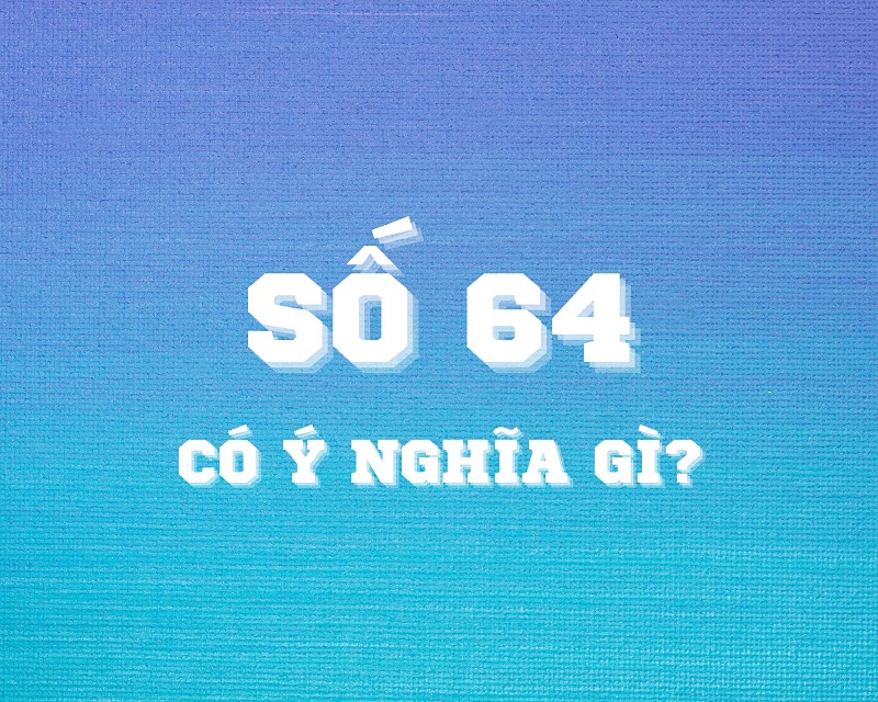 Giải mã số 64 có ý nghĩa gì trong phong thủy, đây có phải là số xui xẻo?