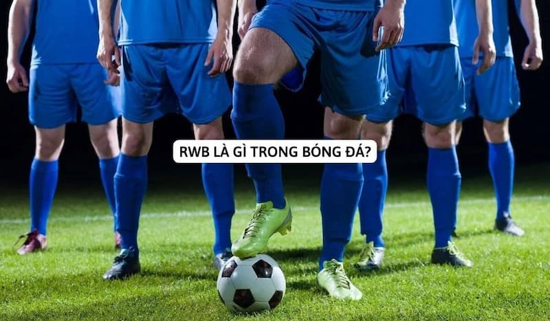 Giải thích thuật ngữ RWB là gì trong bóng đá